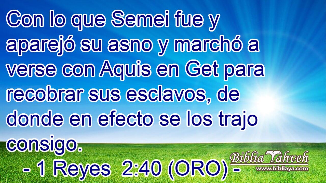  Con lo que Semei fue y aparejó su asno y marchó a verse con Aquis en Get para recobrar sus esclavos, de donde en efecto se los trajo consigo. 