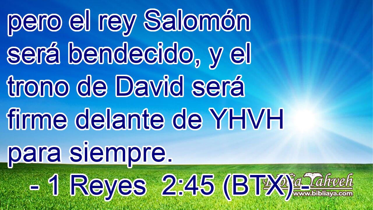 pero el rey Salomón será bendecido, y el trono de David será firme delante de YHVH para siempre.