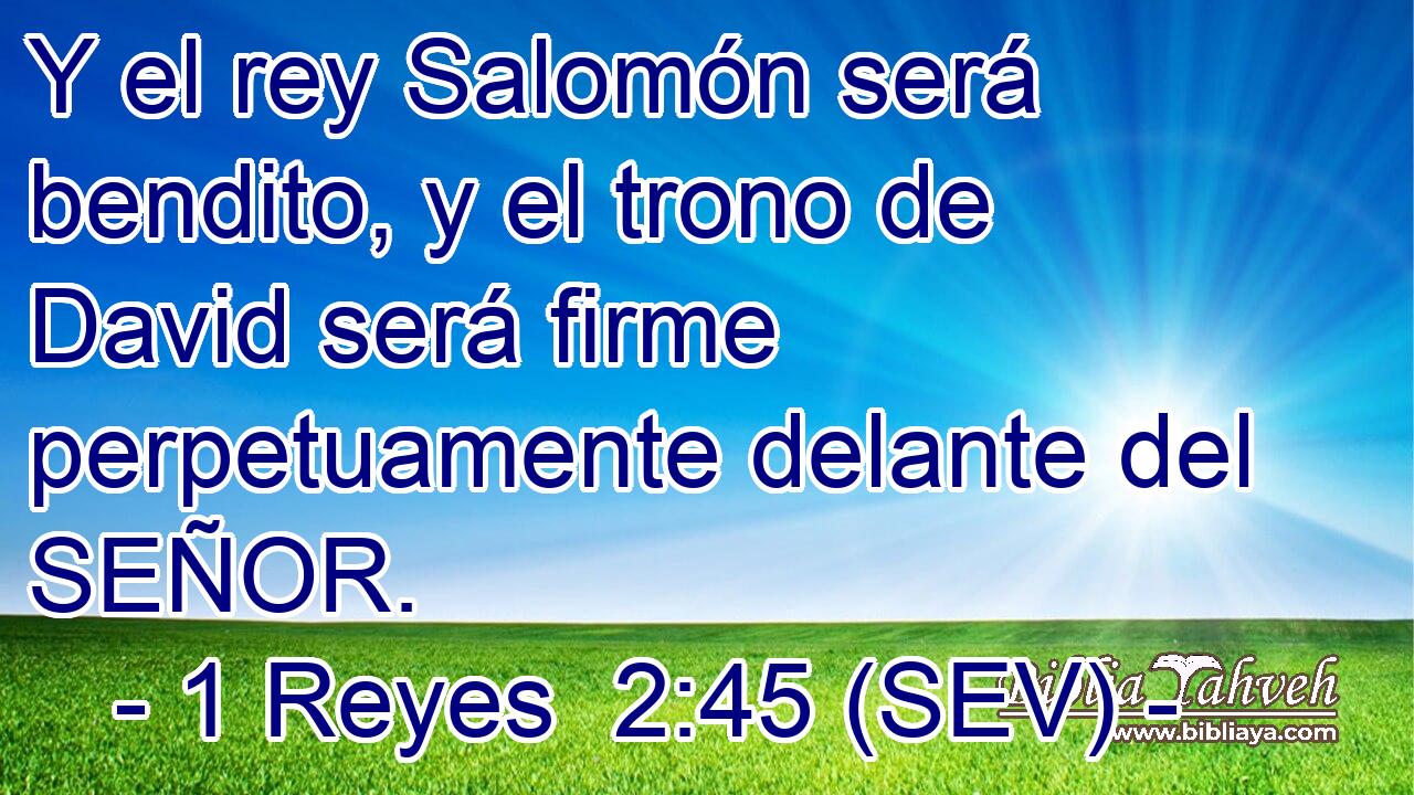 Y el rey Salomón será bendito, y el trono de David será firme perpetuamente delante del SEÑOR.