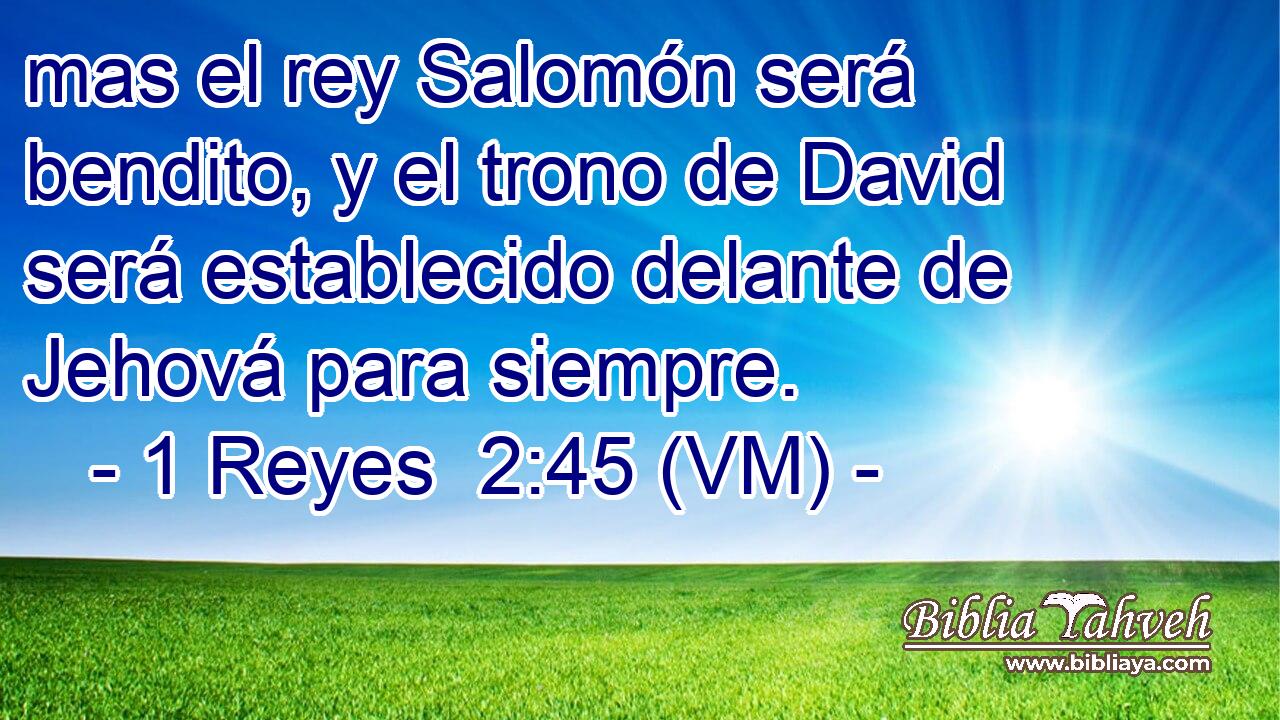  mas el rey Salomón será bendito, y el trono de David será establecido delante de Jehová para siempre. 