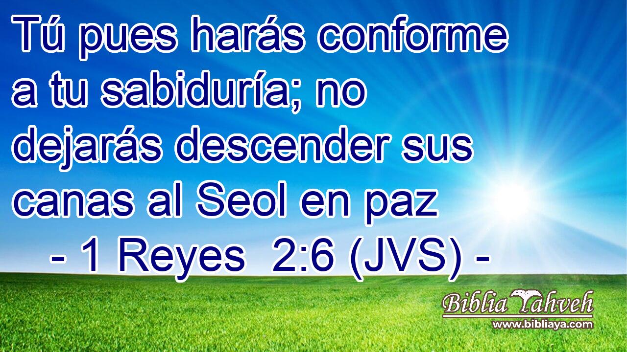 Tú pues harás conforme a tu sabiduría; no dejarás descender sus canas al Seol en paz