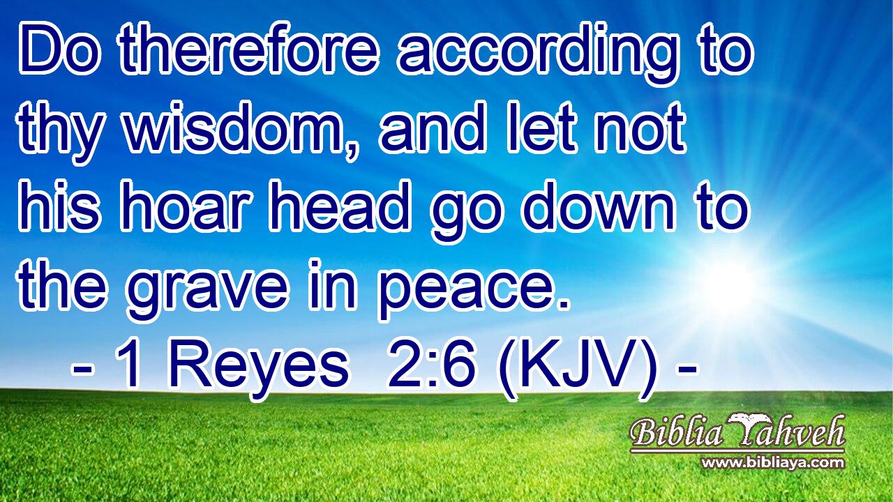 Do therefore according to thy wisdom, and let not his hoar head go down to the grave in peace.