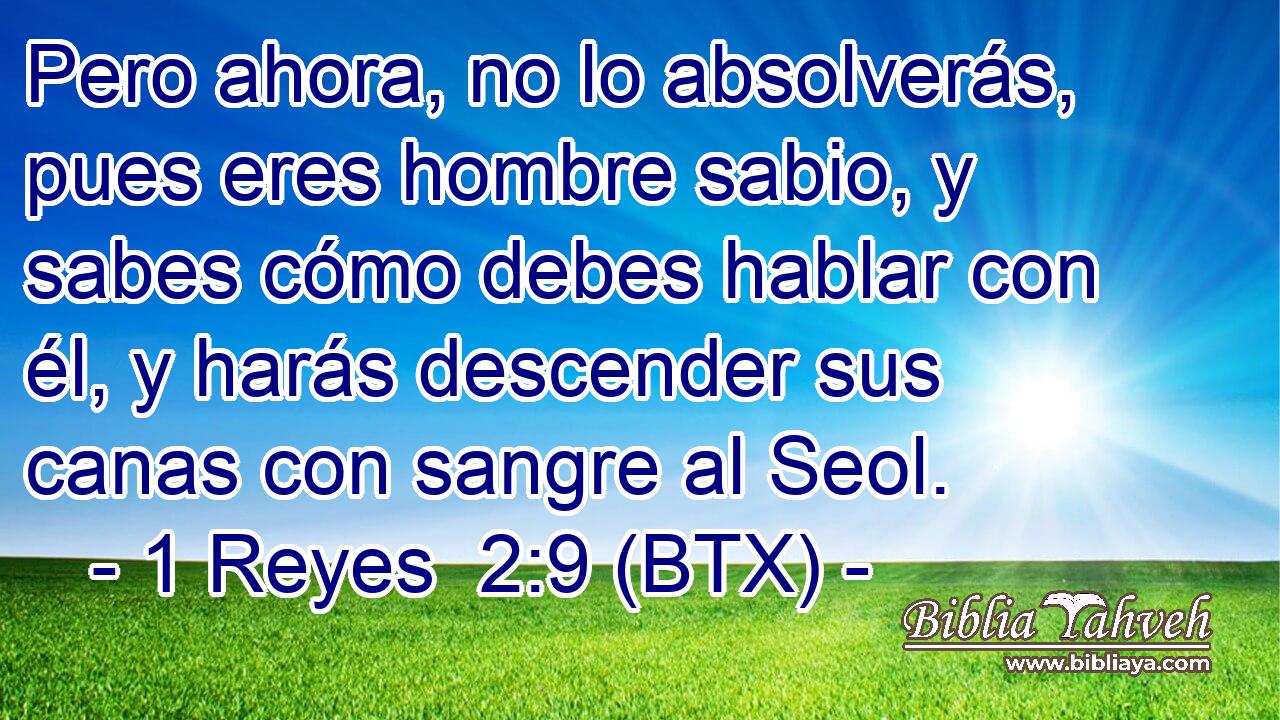 Pero ahora, no lo absolverás, pues eres hombre sabio, y sabes cómo debes hablar con él, y harás descender sus canas con sangre al Seol.