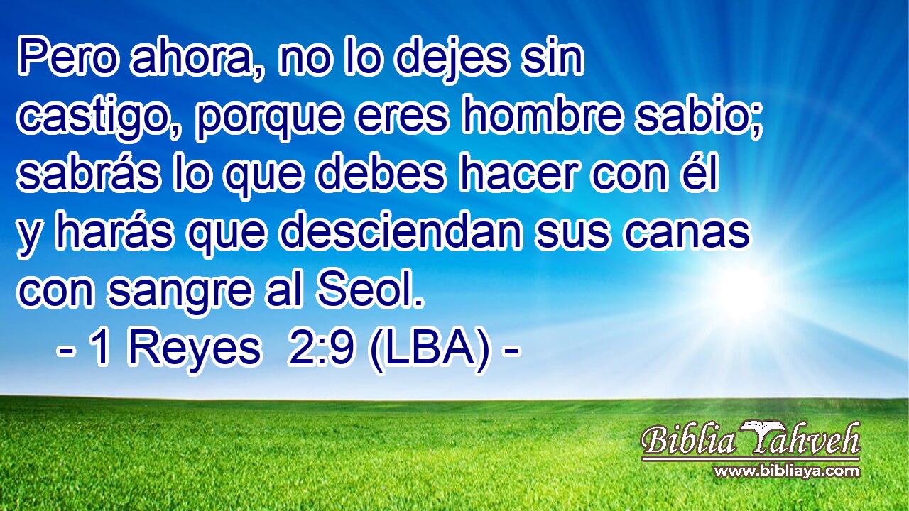 Pero ahora, no lo dejes sin castigo, porque eres hombre sabio; sabrás lo que debes hacer con él y harás que desciendan sus canas con sangre al Seol.