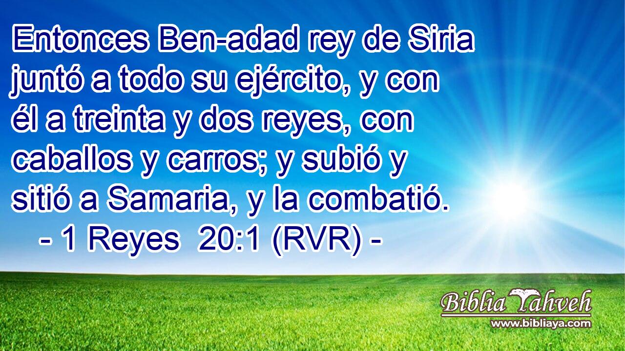 Entonces Ben-adad rey de Siria juntó a todo su ejército, y con él a treinta y dos reyes, con caballos y carros; y subió y sitió a Samaria, y la combatió.