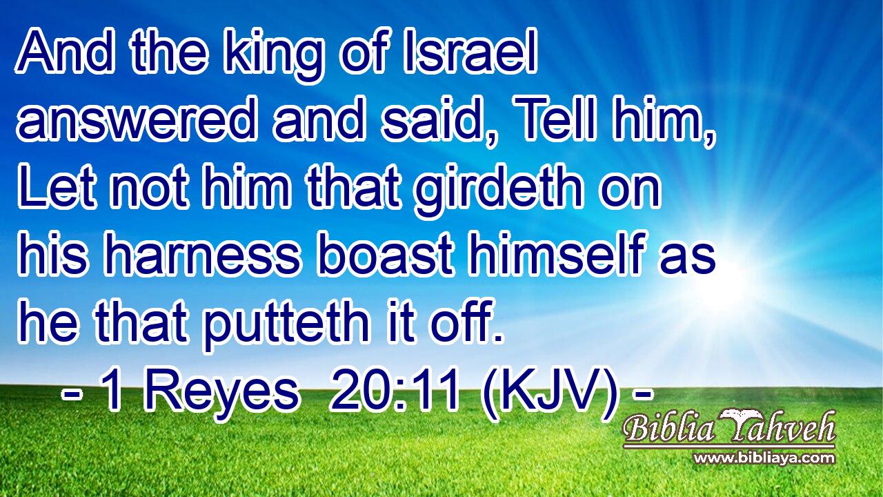 And the king of Israel answered and said, Tell him, Let not him that girdeth on his harness boast himself as he that putteth it off.