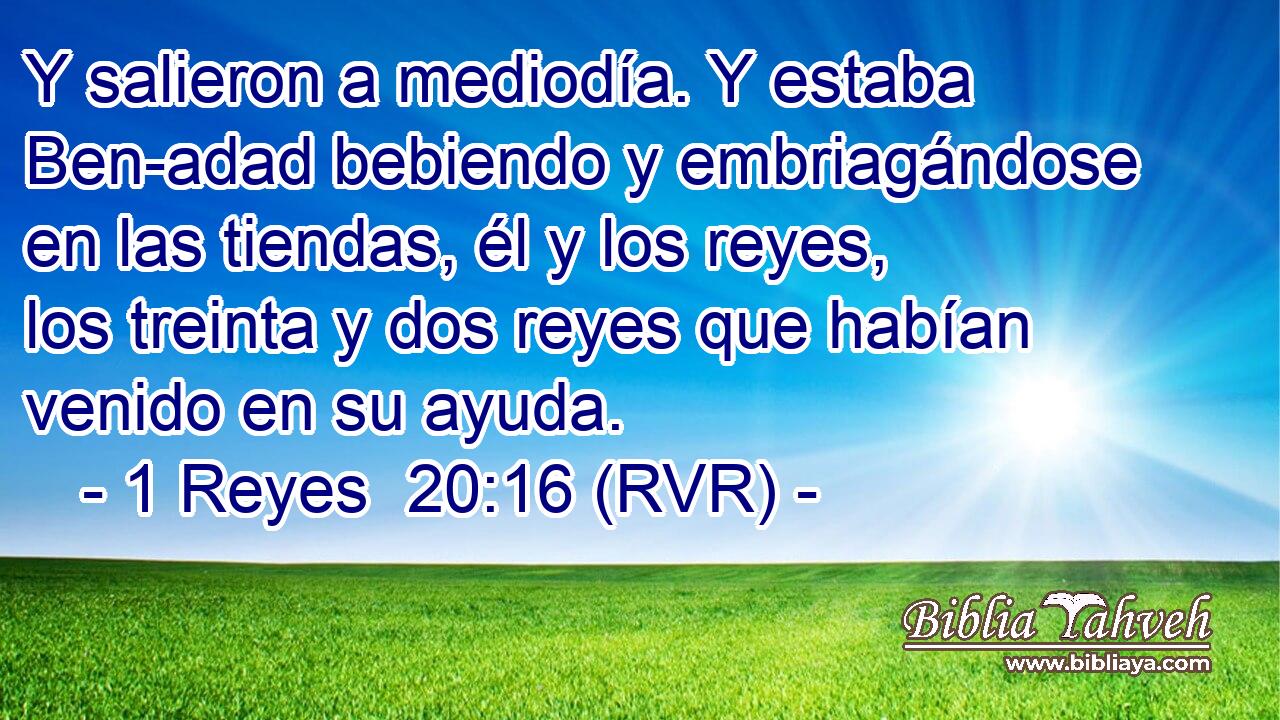 Y salieron a mediodía. Y estaba Ben-adad bebiendo y embriagándose en las tiendas, él y los reyes, los treinta y dos reyes que habían venido en su ayuda.