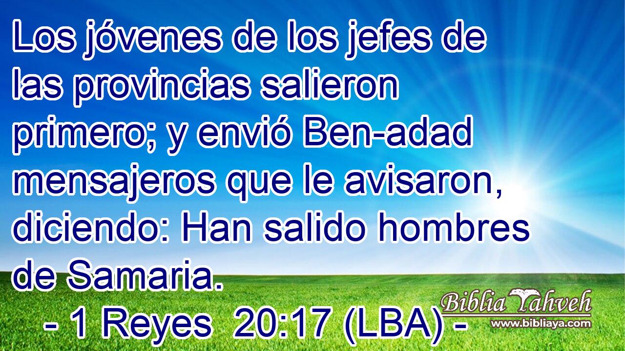 Los jóvenes de los jefes de las provincias salieron primero; y envió Ben-adad mensajeros que le avisaron, diciendo: Han salido hombres de Samaria.