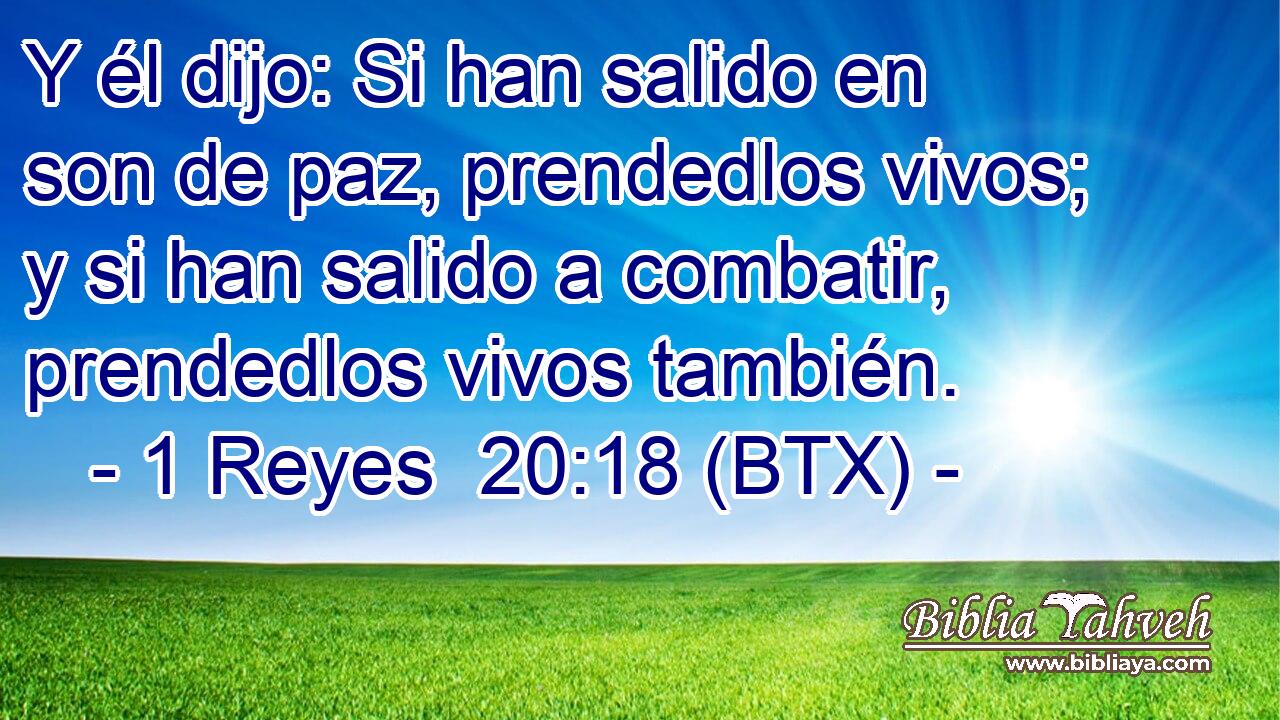 Y él dijo: Si han salido en son de paz, prendedlos vivos; y si han salido a combatir, prendedlos vivos también.