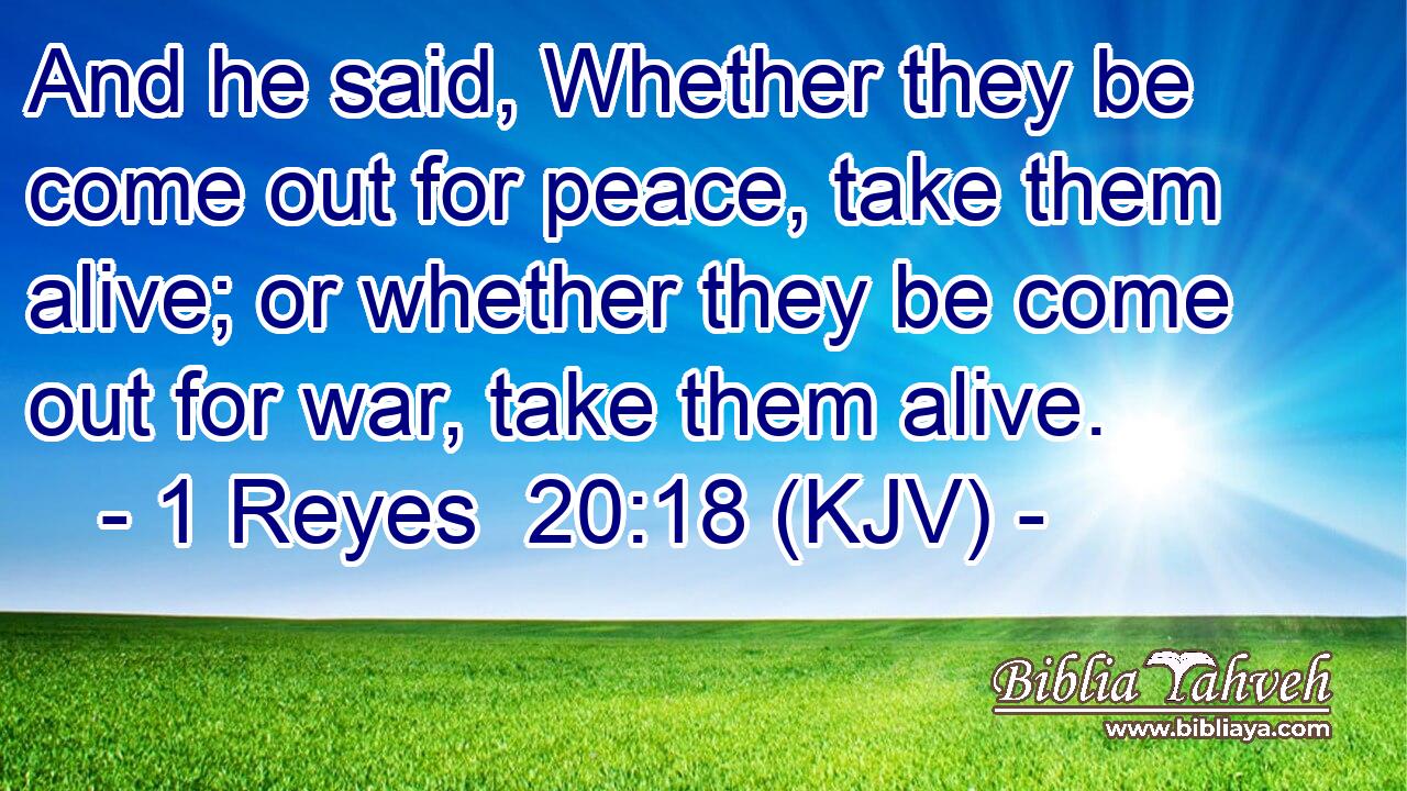 And he said, Whether they be come out for peace, take them alive; or whether they be come out for war, take them alive.