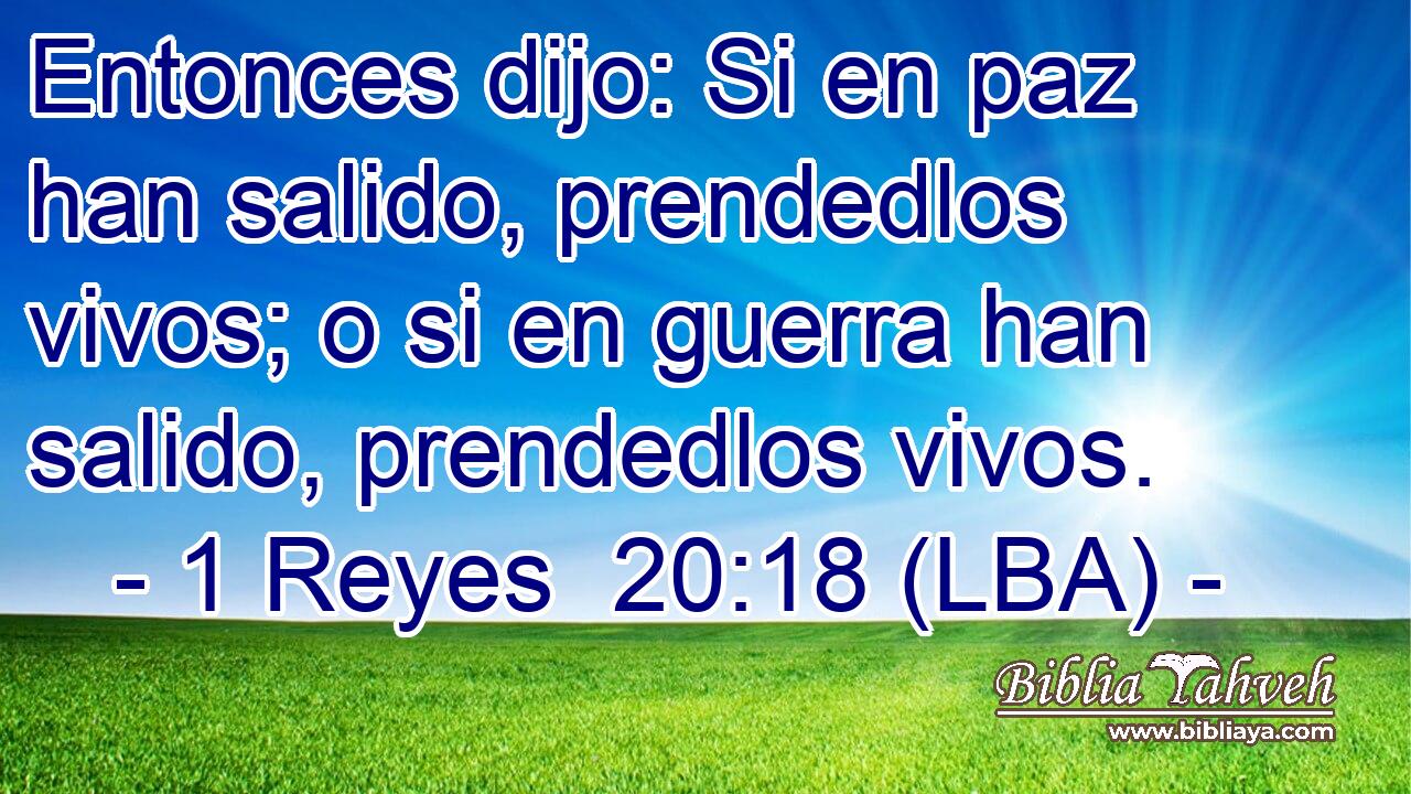 Entonces dijo: Si en paz han salido, prendedlos vivos; o si en guerra han salido, prendedlos vivos.
