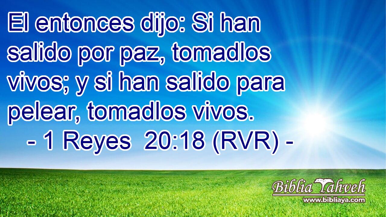 El entonces dijo: Si han salido por paz, tomadlos vivos; y si han salido para pelear, tomadlos vivos.