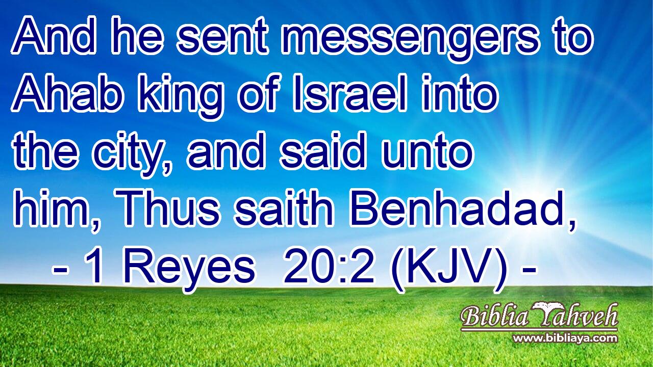 And he sent messengers to Ahab king of Israel into the city, and said unto him, Thus saith Benhadad,
