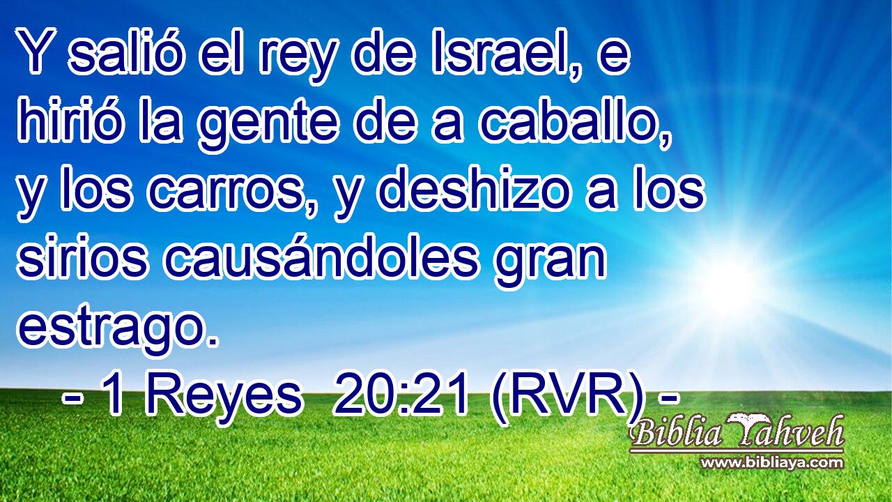 Y salió el rey de Israel, e hirió la gente de a caballo, y los carros, y deshizo a los sirios causándoles gran estrago.