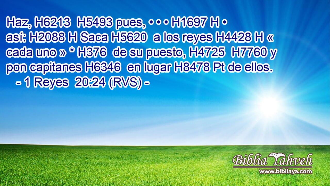 Haz, H6213  H5493 pues, • • • H1697 H • así: H2088 H Saca H5620  a los reyes H4428 H « cada uno » * H376  de su puesto, H4725  H7760 y pon capitanes H6346  en lugar H8478 Pt de ellos. 