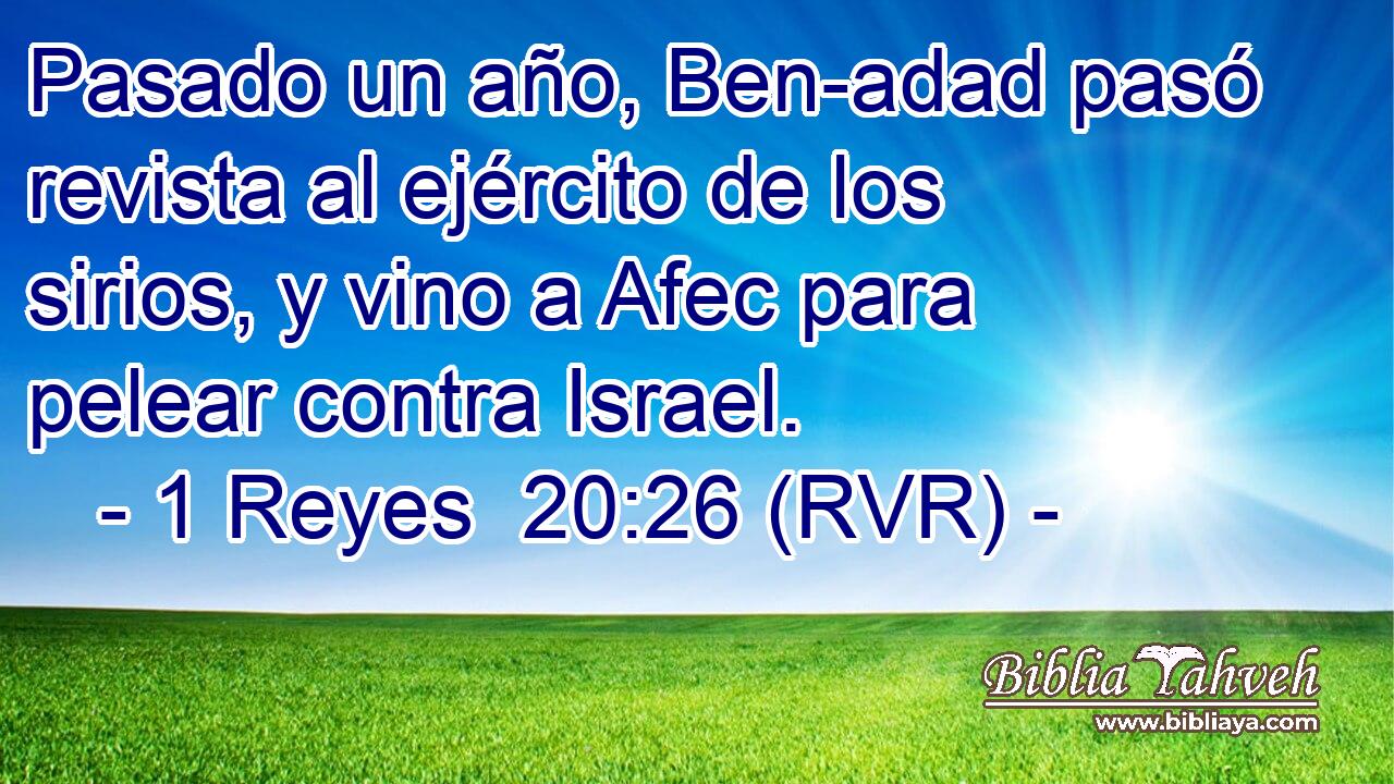 Pasado un año, Ben-adad pasó revista al ejército de los sirios, y vino a Afec para pelear contra Israel.