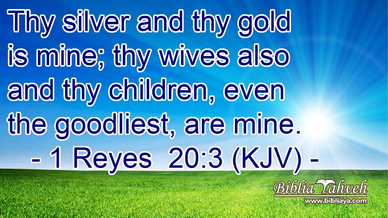 Thy silver and thy gold is mine; thy wives also and thy children, even the goodliest, are mine.