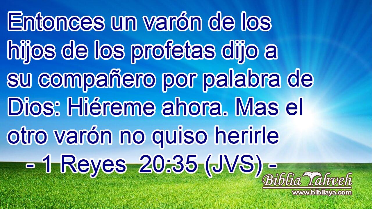Entonces un varón de los hijos de los profetas dijo a su compañero por palabra de Dios: Hiéreme ahora. Mas el otro varón no quiso herirle