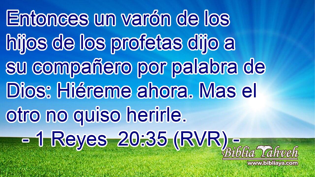 Entonces un varón de los hijos de los profetas dijo a su compañero por palabra de Dios: Hiéreme ahora. Mas el otro no quiso herirle.