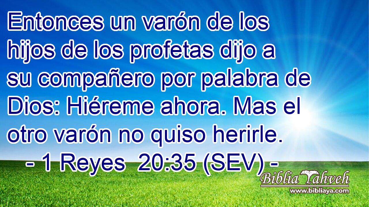 Entonces un varón de los hijos de los profetas dijo a su compañero por palabra de Dios: Hiéreme ahora. Mas el otro varón no quiso herirle.