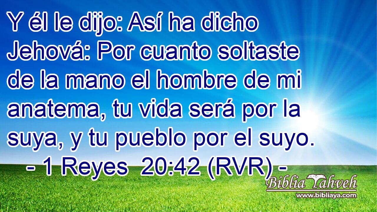 Y él le dijo: Así ha dicho Jehová: Por cuanto soltaste de la mano el hombre de mi anatema, tu vida será por la suya, y tu pueblo por el suyo.