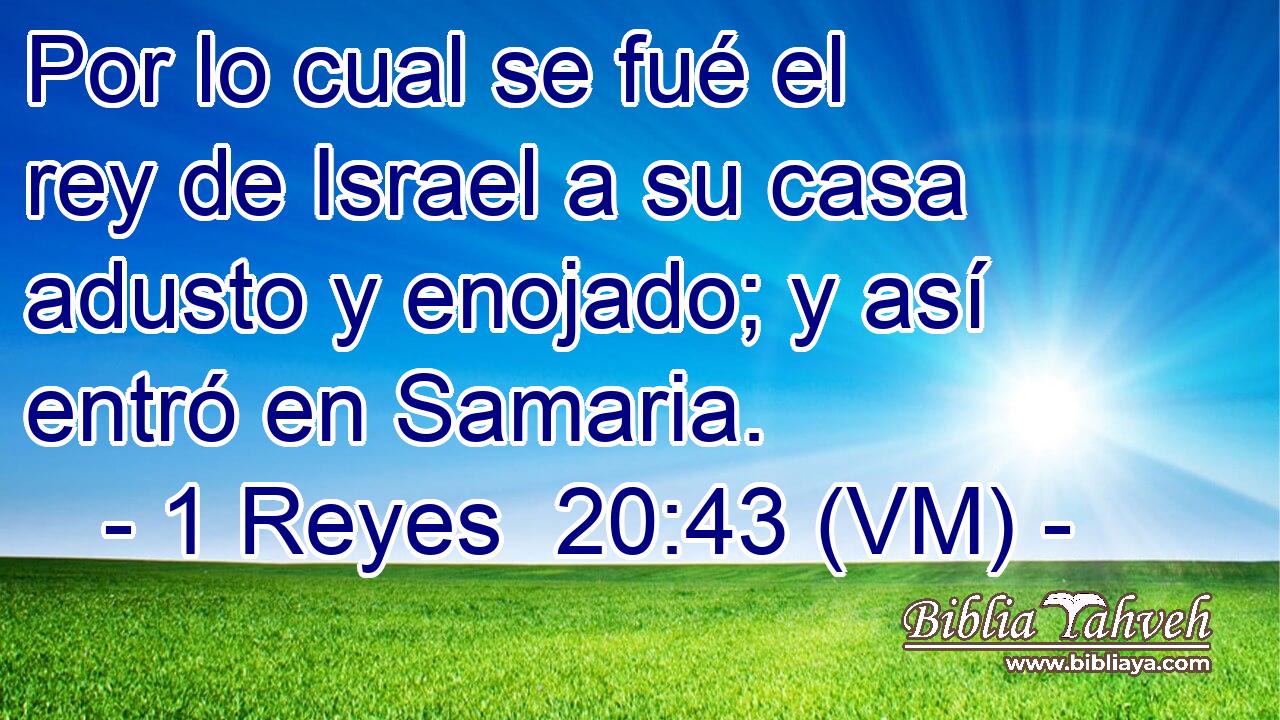  Por lo cual se fué el rey de Israel a su casa adusto y enojado; y así entró en Samaria. 