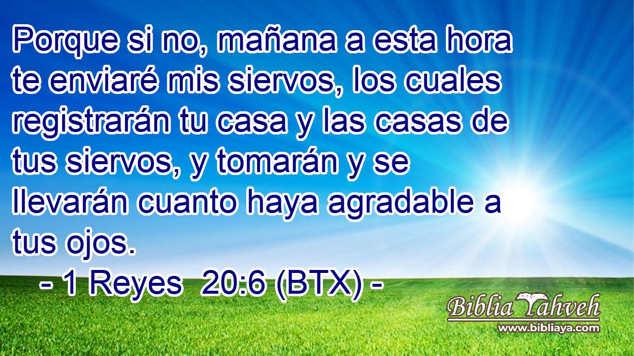 Porque si no, mañana a esta hora te enviaré mis siervos, los cuales registrarán tu casa y las casas de tus siervos, y tomarán y se llevarán cuanto haya agradable a tus ojos.
