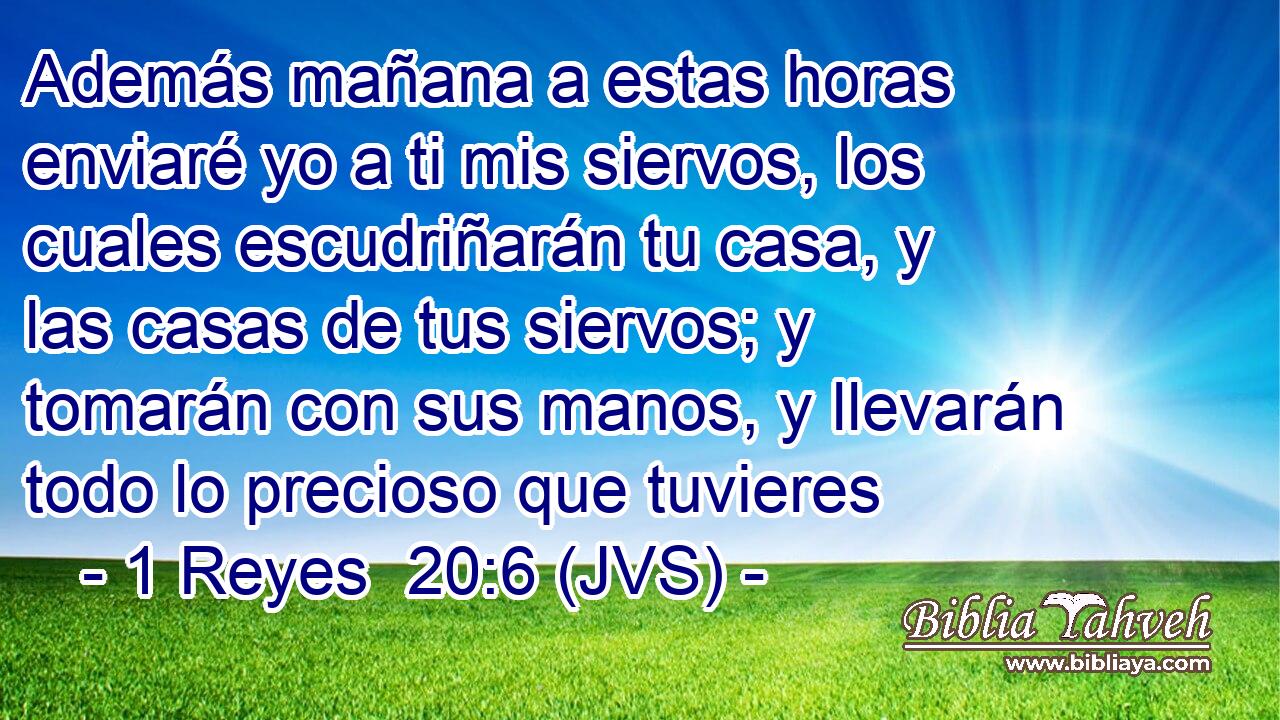 Además mañana a estas horas enviaré yo a ti mis siervos, los cuales escudriñarán tu casa, y las casas de tus siervos; y tomarán con sus manos, y llevarán todo lo precioso que tuvieres