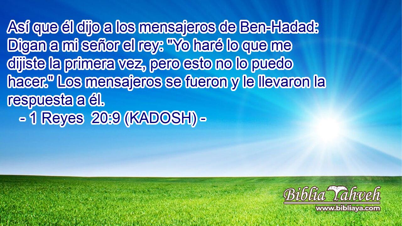  Así que él dijo a los mensajeros de Ben-Hadad: Digan a mi señor el rey: 