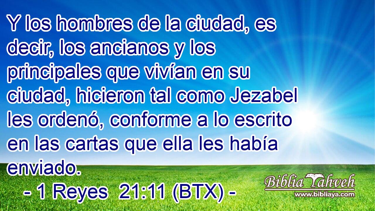 Y los hombres de la ciudad, es decir, los ancianos y los principales que vivían en su ciudad, hicieron tal como Jezabel les ordenó, conforme a lo escrito en las cartas que ella les había enviado.