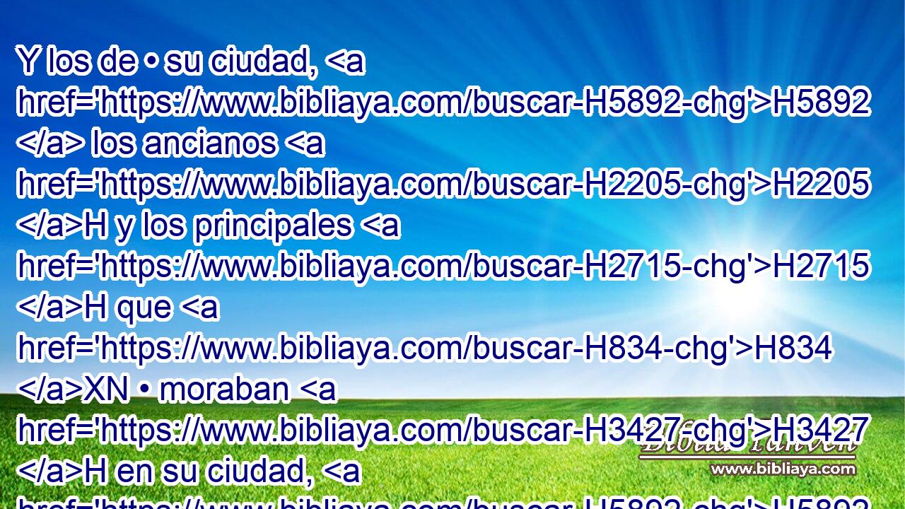 Y los de • su ciudad, H5892  los ancianos H2205 H y los principales H2715 H que H834 XN • moraban H3427 H en su ciudad, H5892  hicieron H6213  H376 como Jezabel H348 NPHSFP les H413 PU,  mandó, H7971  conforme a lo escrito H3789  en las cartas H5612 h que H834 XN ella les H413 PU,  había enviado. H7971  
