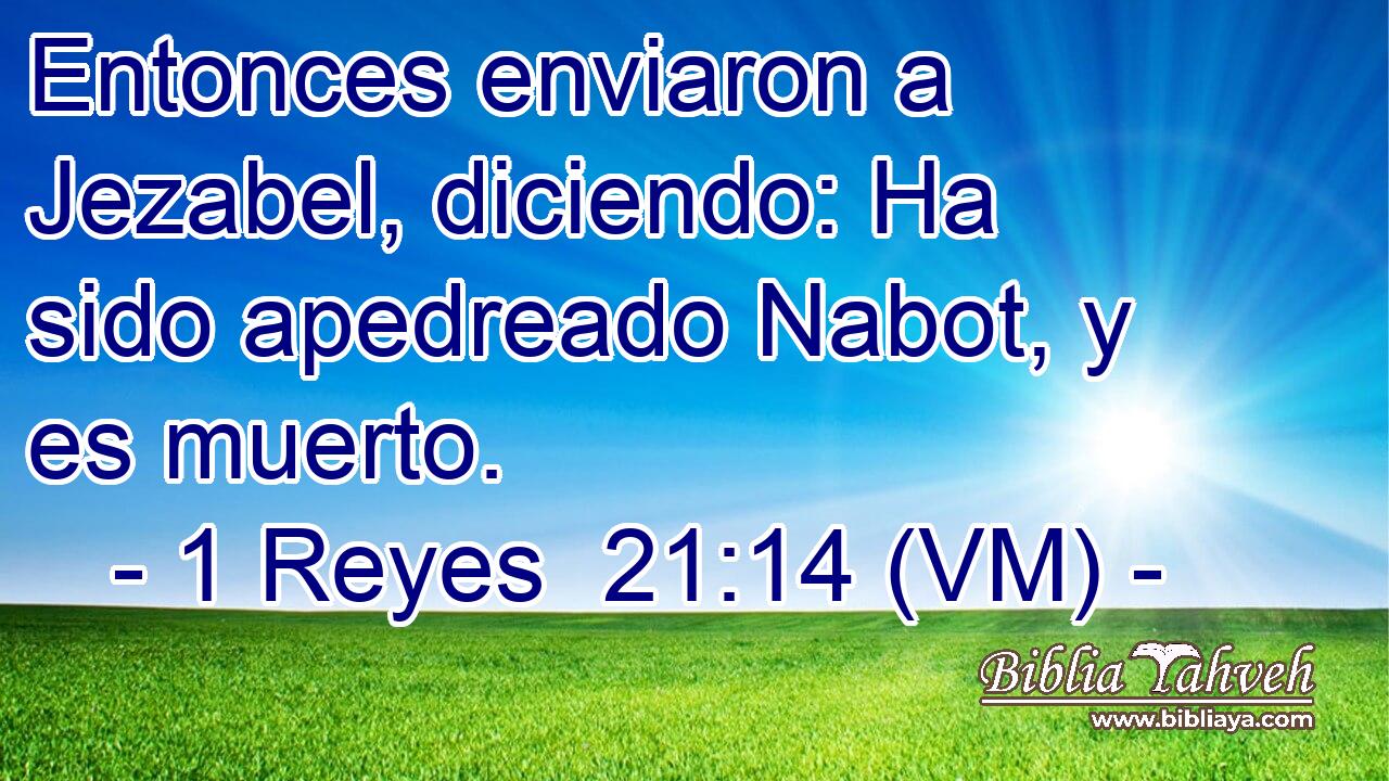  Entonces enviaron a Jezabel, diciendo: Ha sido apedreado Nabot, y es muerto. 