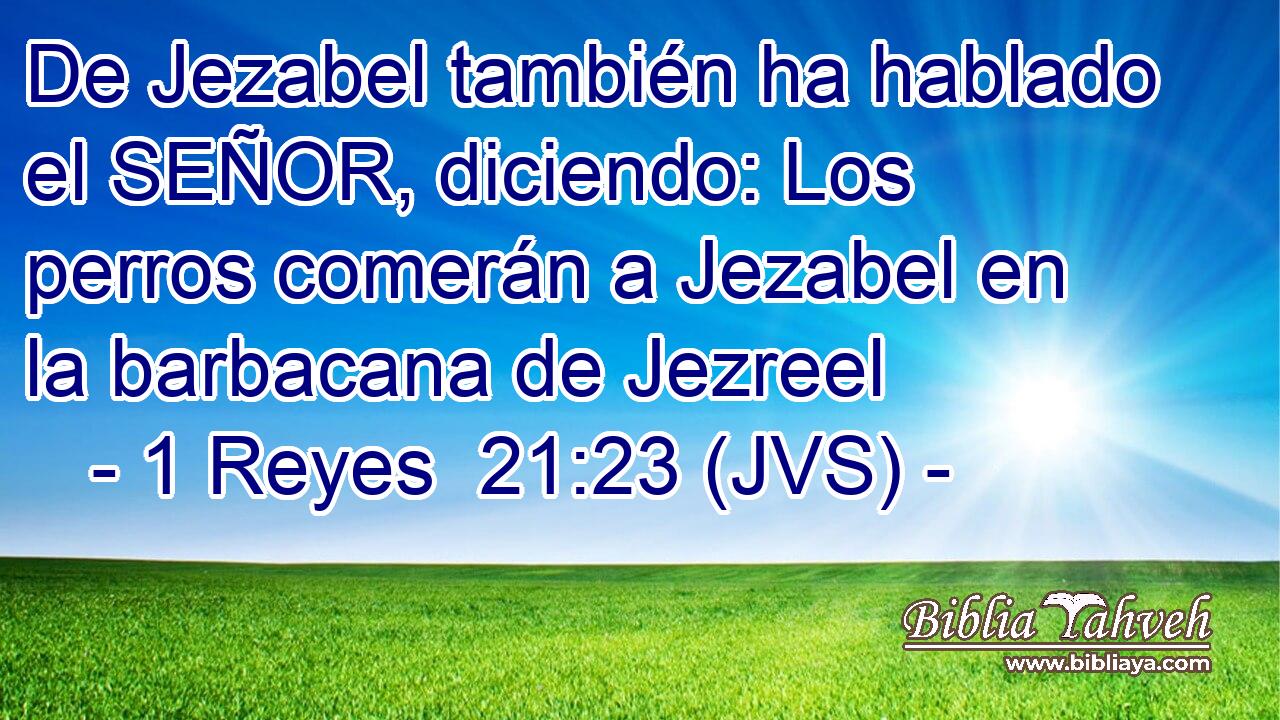 De Jezabel también ha hablado el SEÑOR, diciendo: Los perros comerán a Jezabel en la barbacana de Jezreel