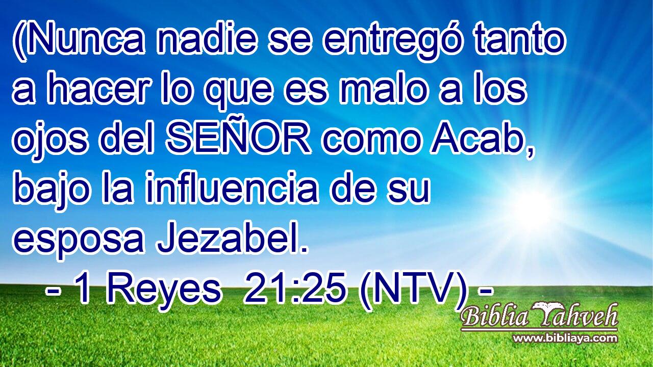 (Nunca nadie se entregó tanto a hacer lo que es malo a los ojos del SEÑOR como Acab, bajo la influencia de su esposa Jezabel.
