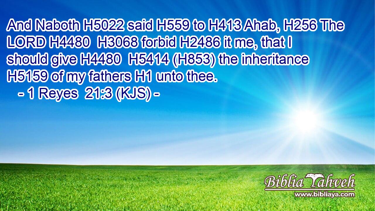 And Naboth H5022 said H559 to H413 Ahab, H256 The LORD H4480  H3068 forbid H2486 it me, that I should give H4480  H5414 (H853) the inheritance H5159 of my fathers H1 unto thee.