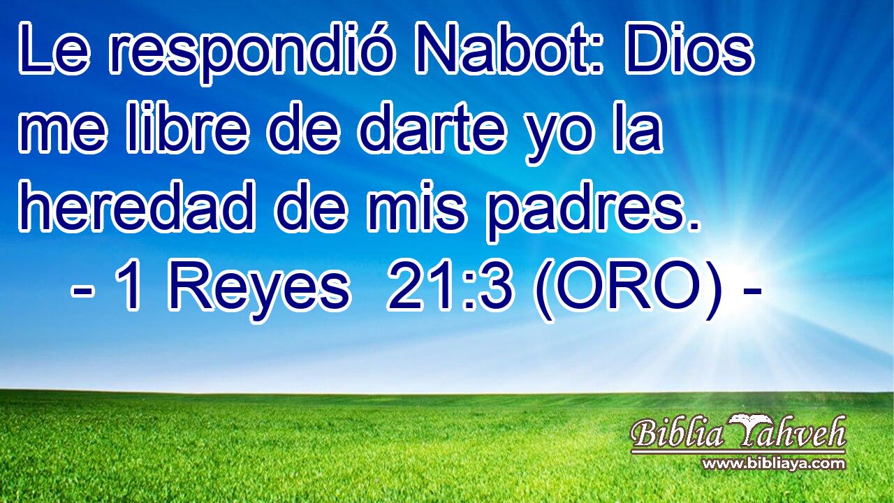  Le respondió Nabot: Dios me libre de darte yo la heredad de mis padres. 