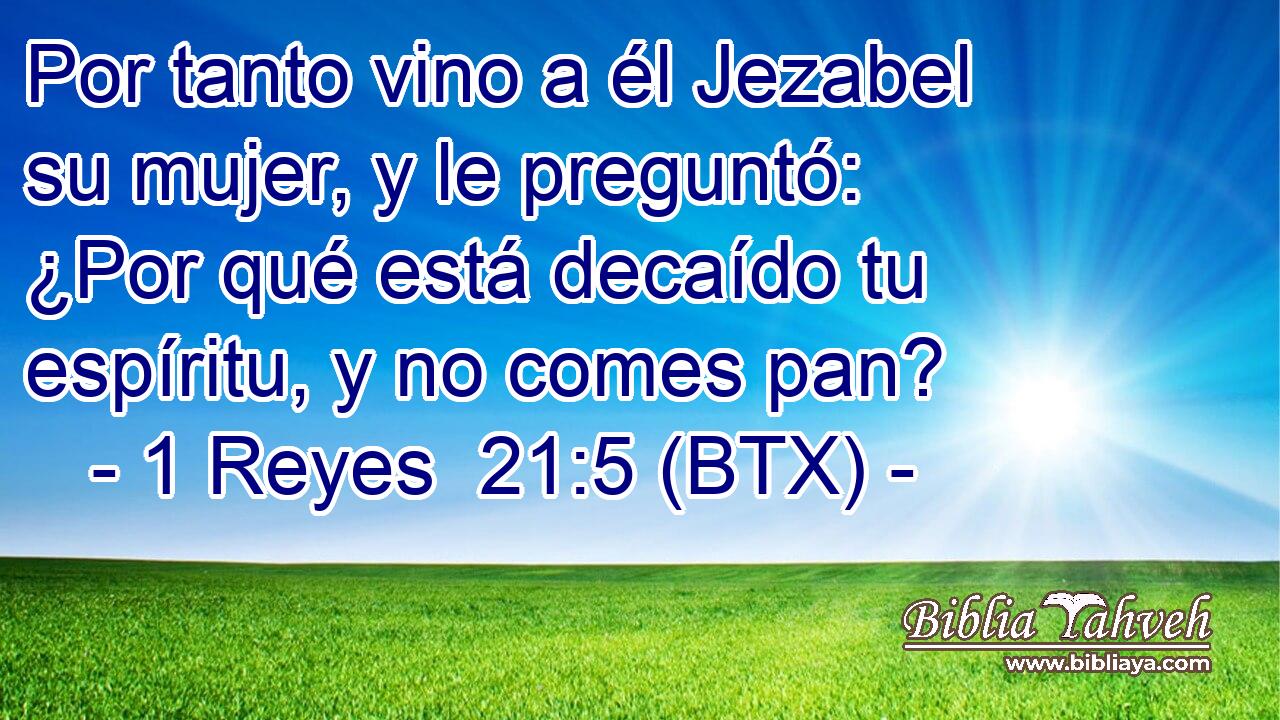 Por tanto vino a él Jezabel su mujer, y le preguntó: ¿Por qué está decaído tu espíritu, y no comes pan?