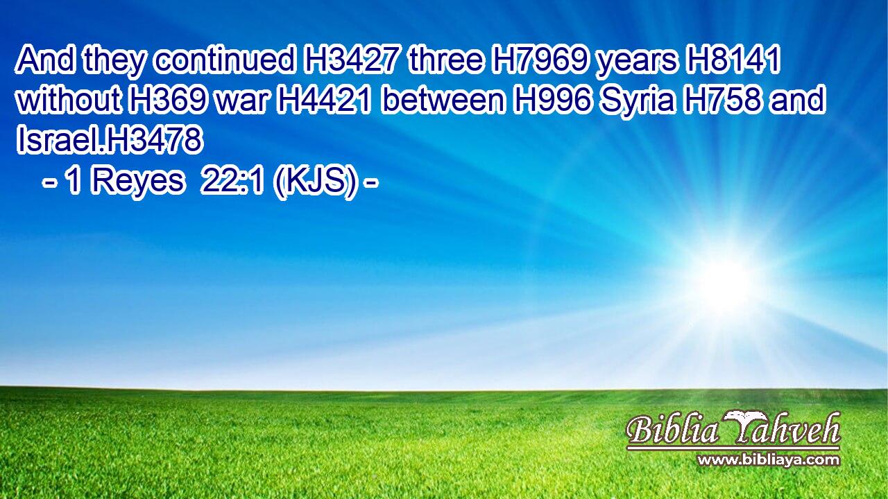 And they continued H3427 three H7969 years H8141 without H369 war H4421 between H996 Syria H758 and Israel.H3478