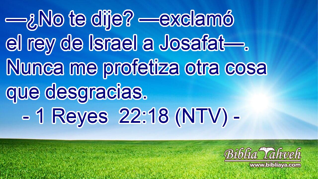 —¿No te dije? —exclamó el rey de Israel a Josafat—. Nunca me profetiza otra cosa que desgracias.