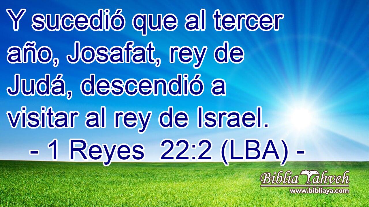 Y sucedió que al tercer año, Josafat, rey de Judá, descendió a visitar al rey de Israel.