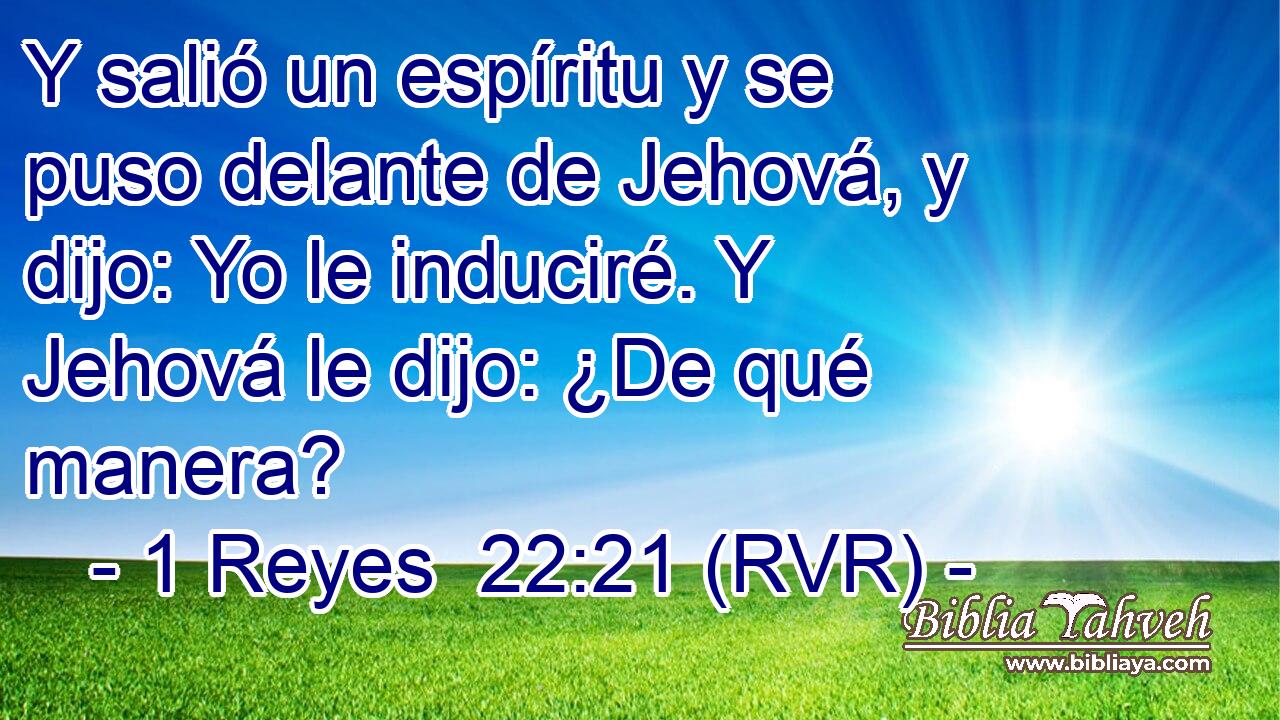 Y salió un espíritu y se puso delante de Jehová, y dijo: Yo le induciré. Y Jehová le dijo: ¿De qué manera?
