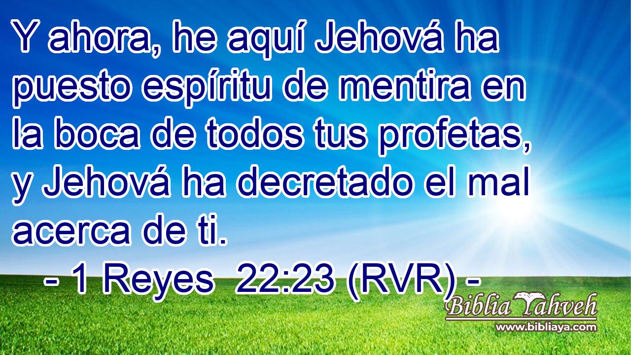 Y ahora, he aquí Jehová ha puesto espíritu de mentira en la boca de todos tus profetas, y Jehová ha decretado el mal acerca de ti.