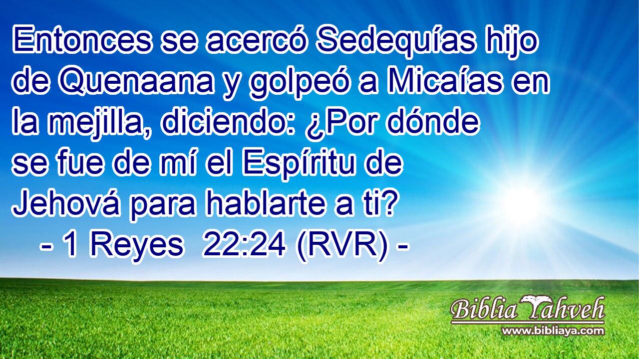 Entonces se acercó Sedequías hijo de Quenaana y golpeó a Micaías en la mejilla, diciendo: ¿Por dónde se fue de mí el Espíritu de Jehová para hablarte a ti?