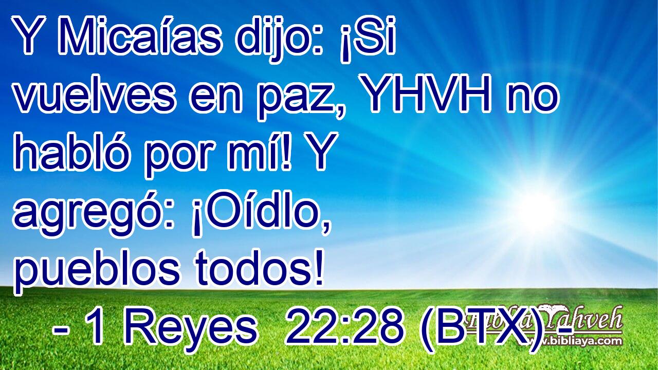 Y Micaías dijo: ¡Si vuelves en paz, YHVH no habló por mí! Y agregó: ¡Oídlo, pueblos todos!