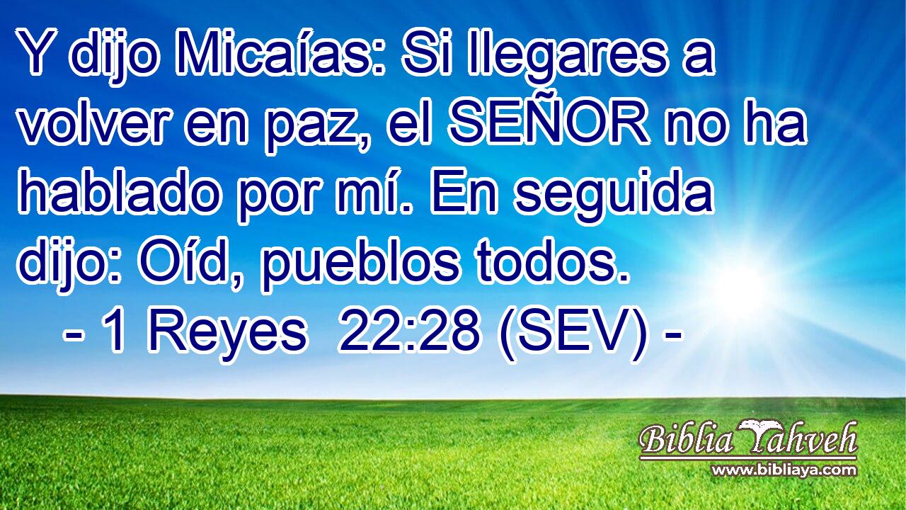 Y dijo Micaías: Si llegares a volver en paz, el SEÑOR no ha hablado por mí. En seguida dijo: Oíd, pueblos todos.