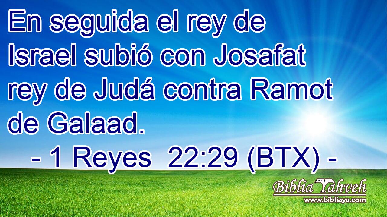 En seguida el rey de Israel subió con Josafat rey de Judá contra Ramot de Galaad.