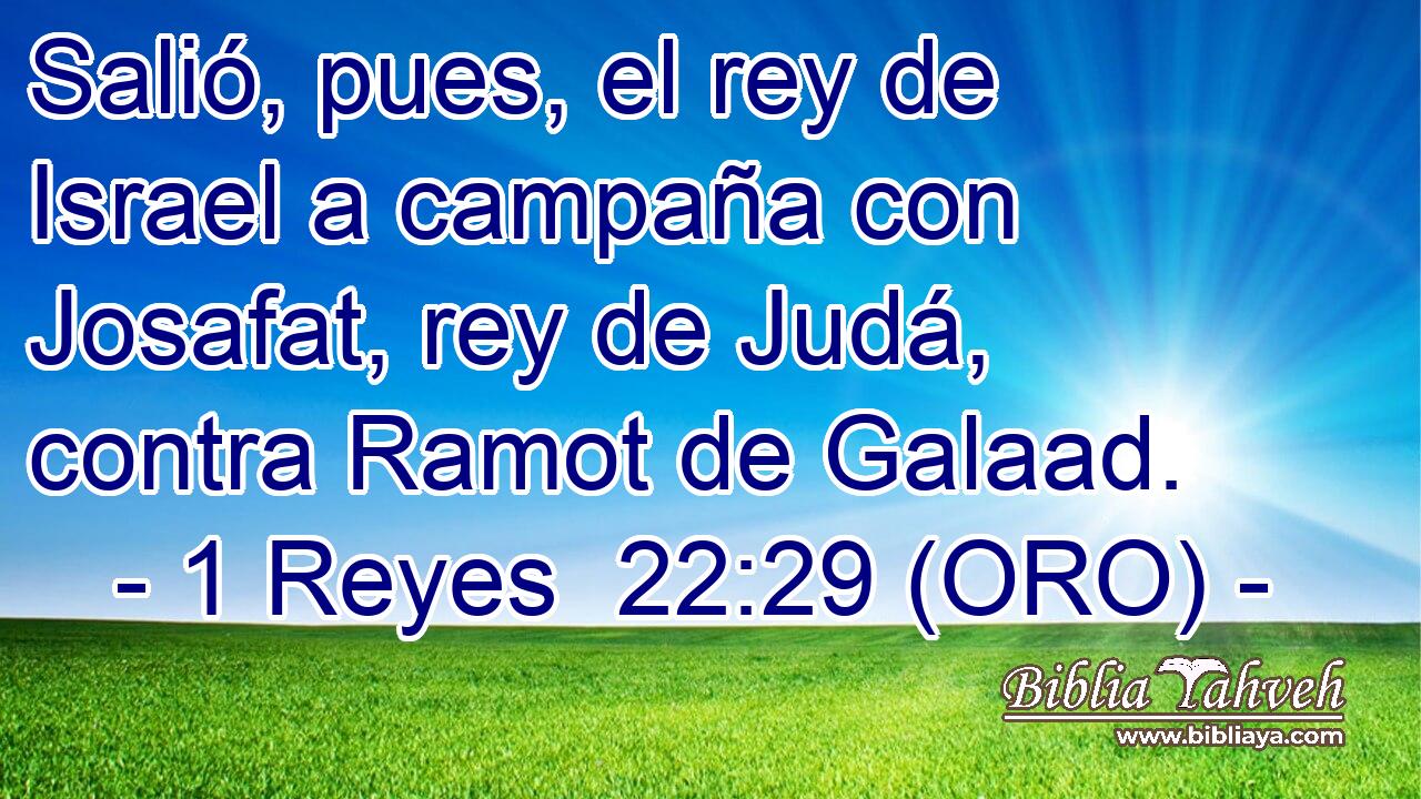  Salió, pues, el rey de Israel a campaña con Josafat, rey de Judá, contra Ramot de Galaad. 