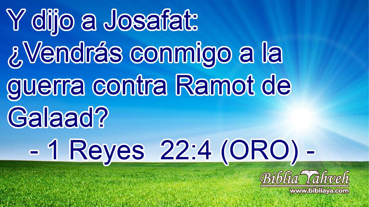  Y dijo a Josafat: ¿Vendrás conmigo a la guerra contra Ramot de Galaad? 