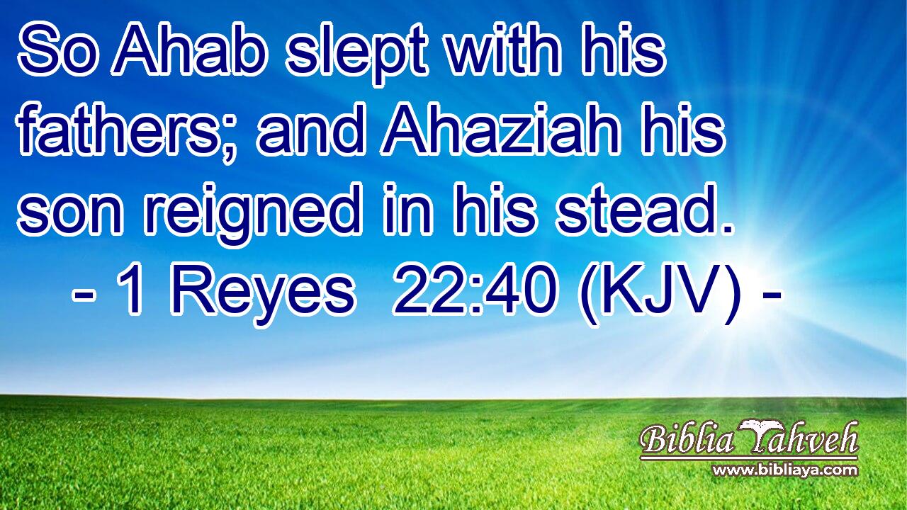 So Ahab slept with his fathers; and Ahaziah his son reigned in his stead.