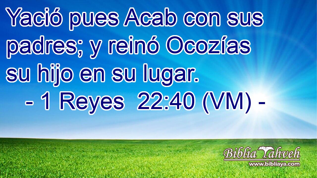  Yació pues Acab con sus padres; y reinó Ocozías su hijo en su lugar. 